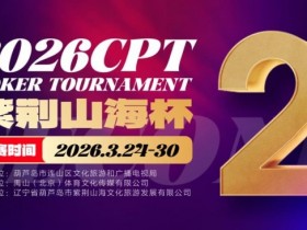 【扑克之星】倒计时3天!2026 CPT紫荆山海杯启幕在即,大咖嘉宾齐聚葫芦岛共赴扑克盛宴