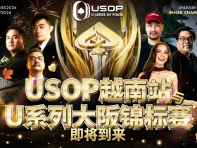 【扑克之星】USOP越南站与USC大阪系列赛定档!三大赛事重磅来袭