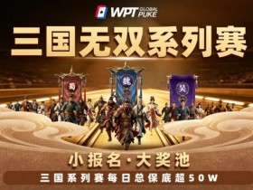 【扑克之星】扑克界的赤壁之战来了!WPTG三国无双系列赛史诗级登场!