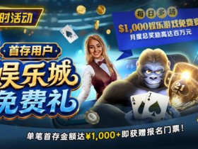 【扑克之星】限时活动:首存用户福利|$1,000专属娱乐城免费赛门票
